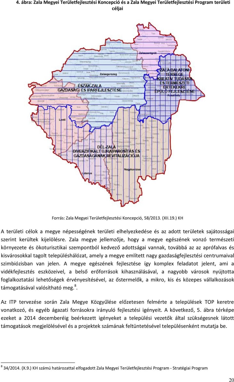 Zala megye jellemzője, hogy a megye egészének vonzó természeti környezete és ökoturisztikai szempontból kedvező adottságai vannak, továbbá az az aprófalvas és kisvárosokkal tagolt településhálózat,