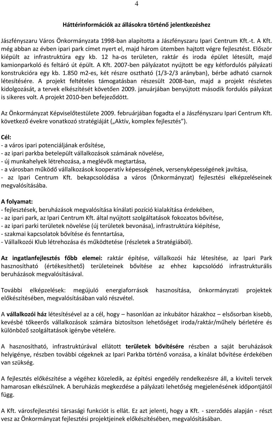 12 ha-os területen, raktár és iroda épület létesült, majd kamionparkoló és feltáró út épült. A Kft. 2007-ben pályázatot nyújtott be egy kétfordulós pályázati konstrukcióra egy kb. 1.