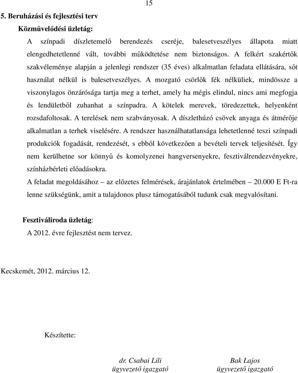 A mozgató csörlık fék nélküliek, mindössze a viszonylagos önzárósága tartja meg a terhet, amely ha mégis elindul, nincs ami megfogja és lendületbıl zuhanhat a színpadra.