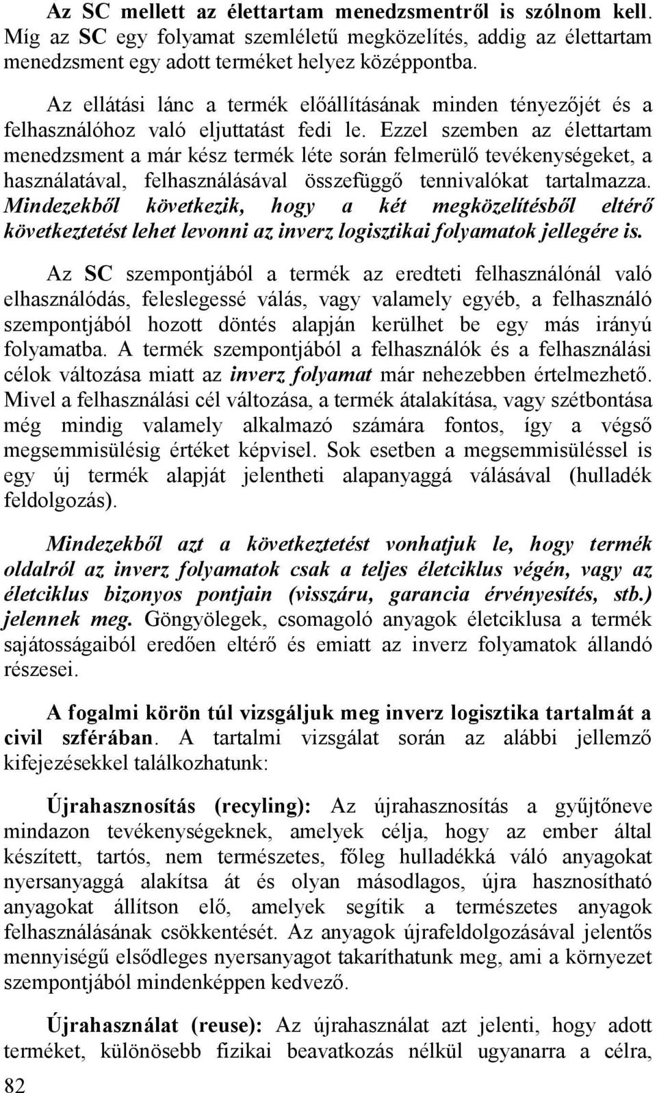 Ezzel szemben az élettartam menedzsment a már kész termék léte során felmerülő tevékenységeket, a használatával, felhasználásával összefüggő tennivalókat tartalmazza.