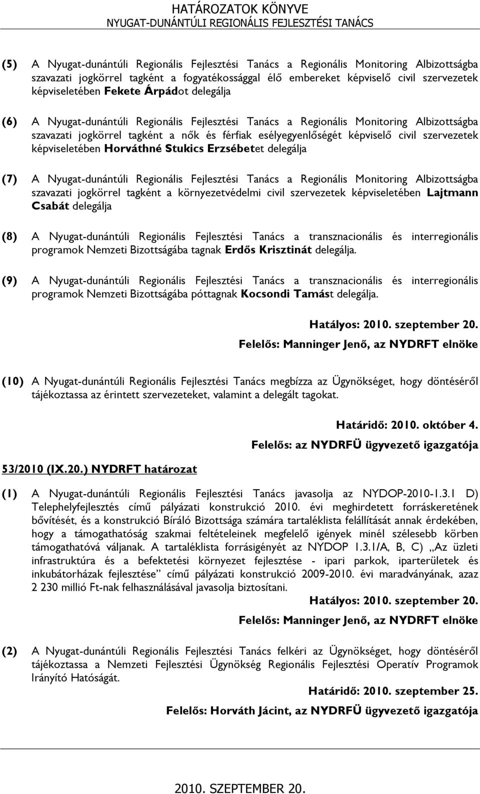 szervezetek képviseletében Horváthné Stukics Erzsébetet delegálja (7) A Nyugat-dunántúli Regionális Fejlesztési Tanács a Regionális Monitoring Albizottságba szavazati jogkörrel tagként a