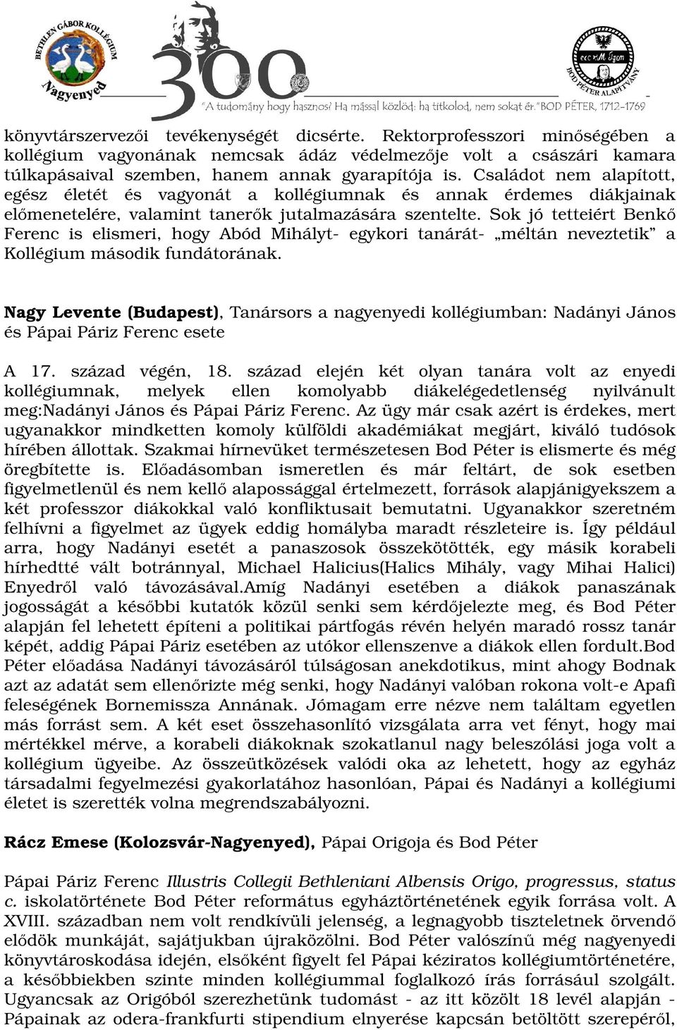 Sok jó tetteiért Benkő Ferenc is elismeri, hogy Abód Mihályt- egykori tanárát- méltán neveztetik a Kollégium második fundátorának.