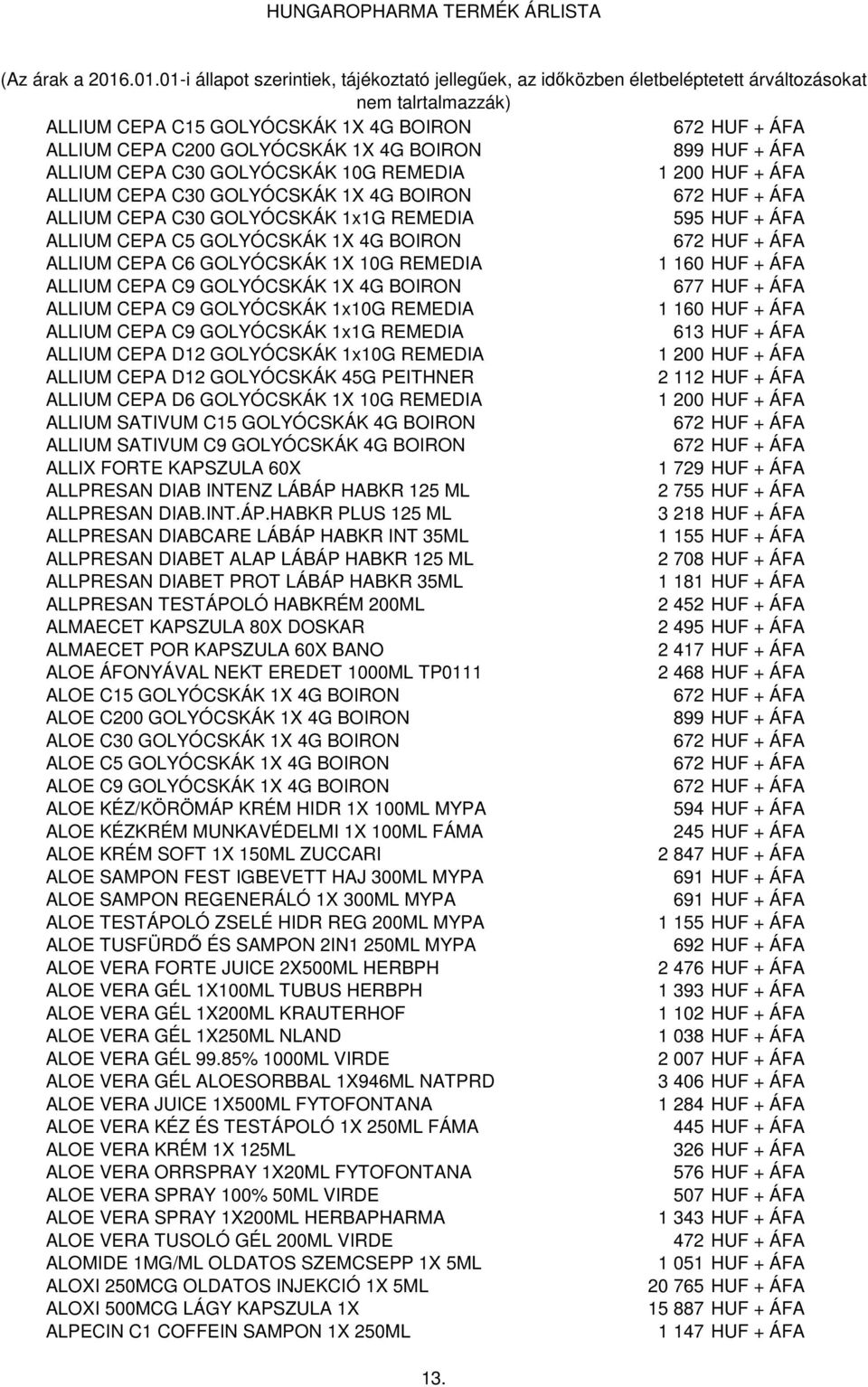 REMEDIA ALLIUM CEPA C9 GOLYÓCSKÁK 1x1G REMEDIA 613 HUF + ÁFA ALLIUM CEPA D12 GOLYÓCSKÁK 1x10G REMEDIA 1 200 HUF + ÁFA ALLIUM CEPA D12 GOLYÓCSKÁK 45G PEITHNER 2 112 HUF + ÁFA ALLIUM CEPA D6 GOLYÓCSKÁK