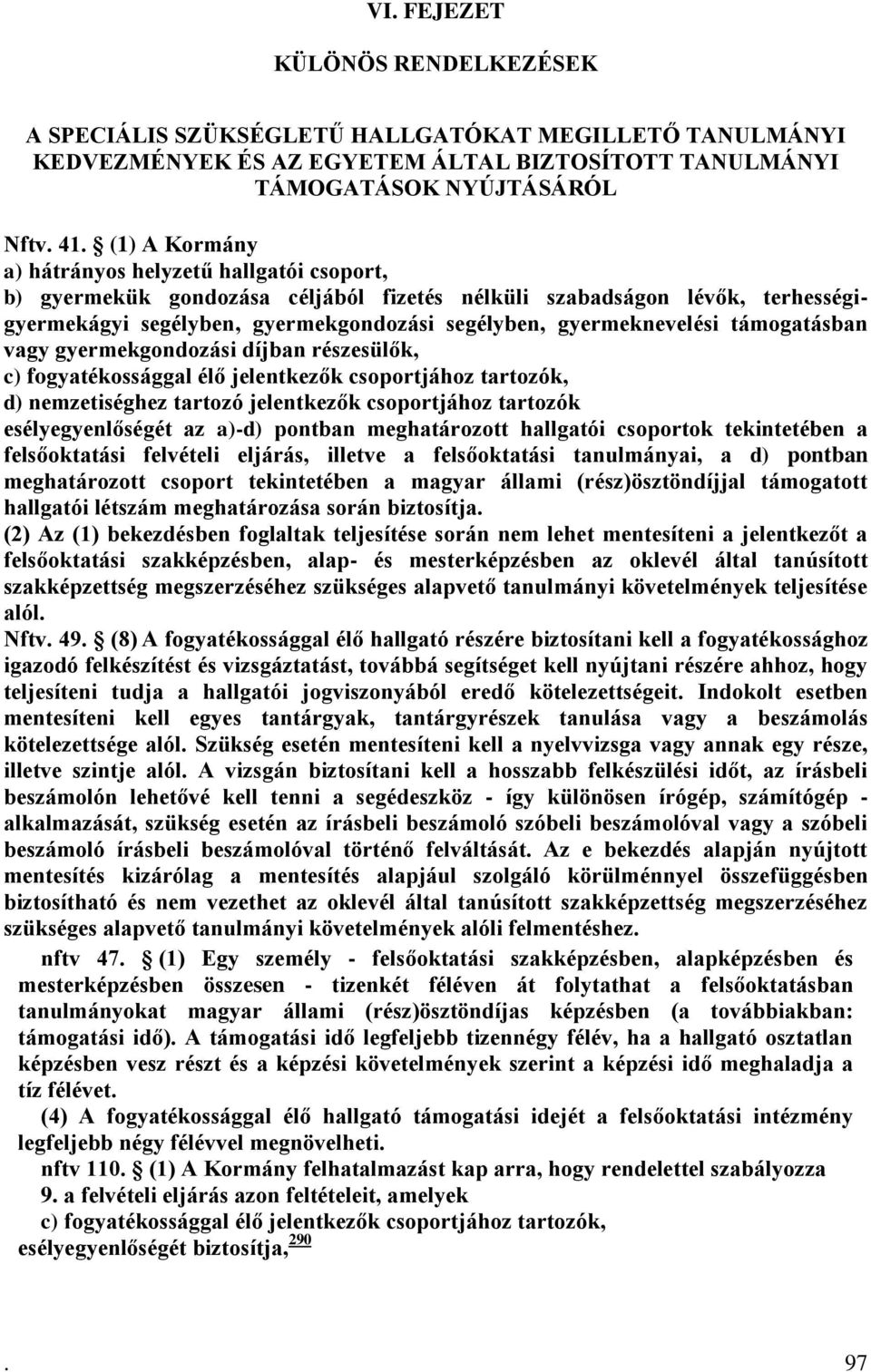 támogatásban vagy gyermekgondozási díjban részesülők, c) fogyatékossággal élő jelentkezők csoportjához tartozók, d) nemzetiséghez tartozó jelentkezők csoportjához tartozók esélyegyenlőségét az a)-d)