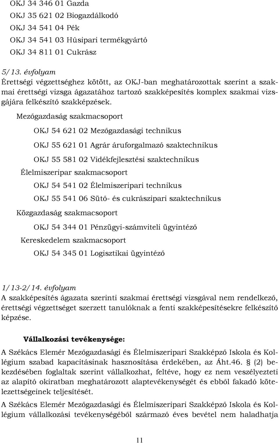 Mezőgazdaság szakmacsoport OKJ 54 621 02 Mezőgazdasági technikus OKJ 55 621 01 Agrár áruforgalmazó szaktechnikus OKJ 55 581 02 Vidékfejlesztési szaktechnikus Élelmiszeripar szakmacsoport OKJ 54 541