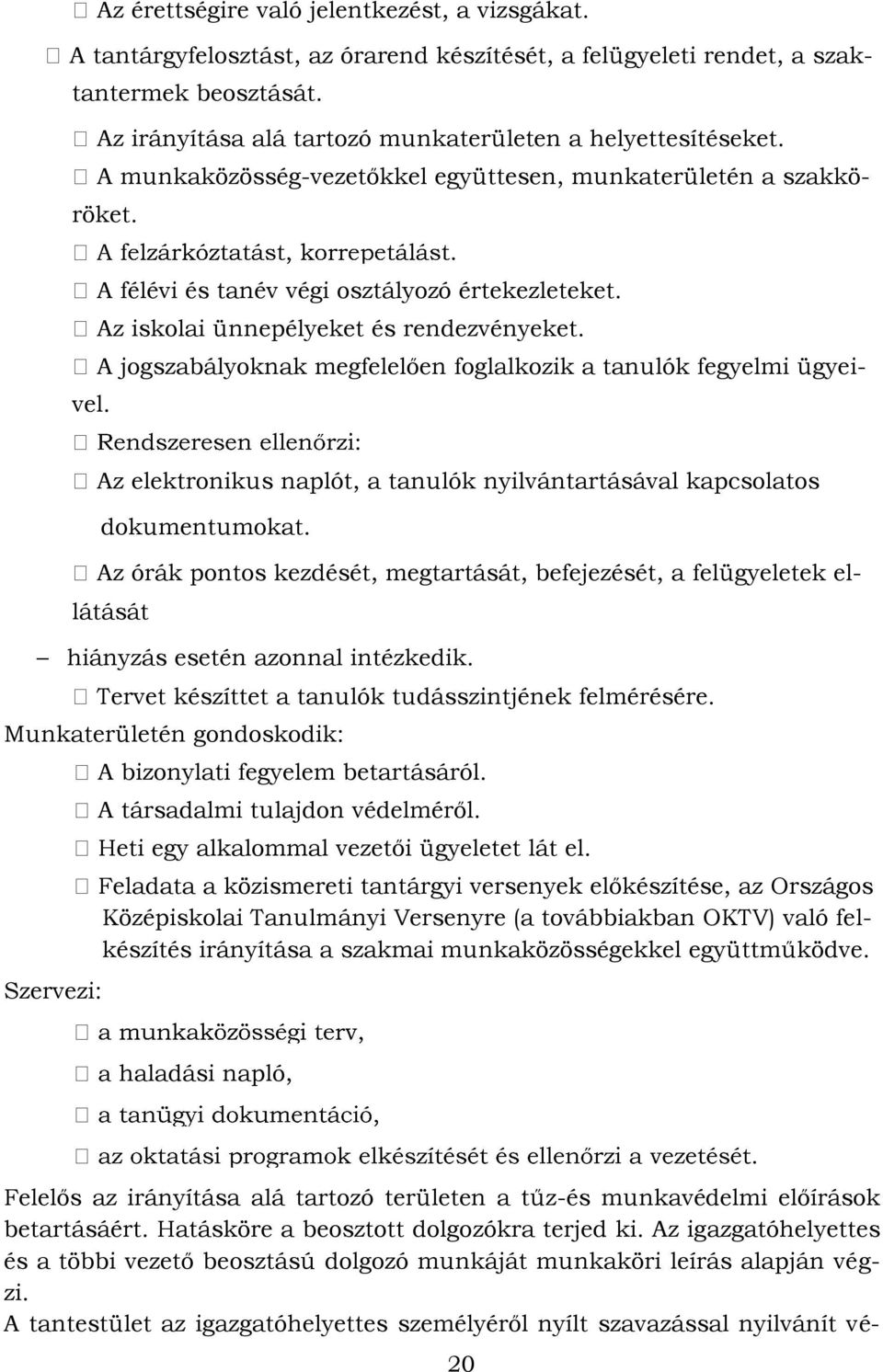 Az iskolai ünnepélyeket és rendezvényeket. A jogszabályoknak megfelelően foglalkozik a tanulók fegyelmi ügyeivel. Az elektronikus naplót, a tanulók nyilvántartásával kapcsolatos dokumentumokat.