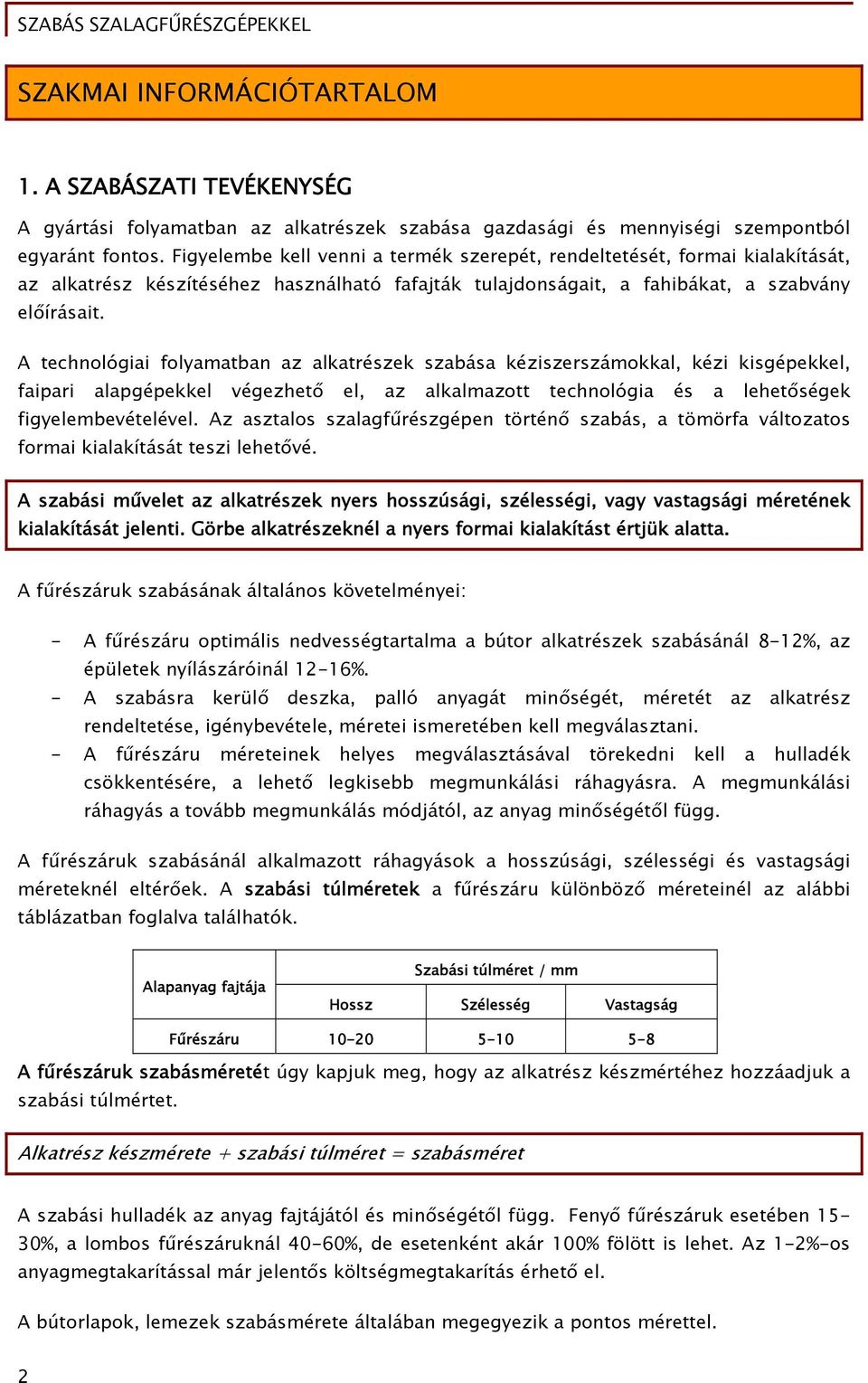 A technológiai folyamatban az alkatrészek szabása kéziszerszámokkal, kézi kisgépekkel, faipari alapgépekkel végezhető el, az alkalmazott technológia és a lehetőségek figyelembevételével.