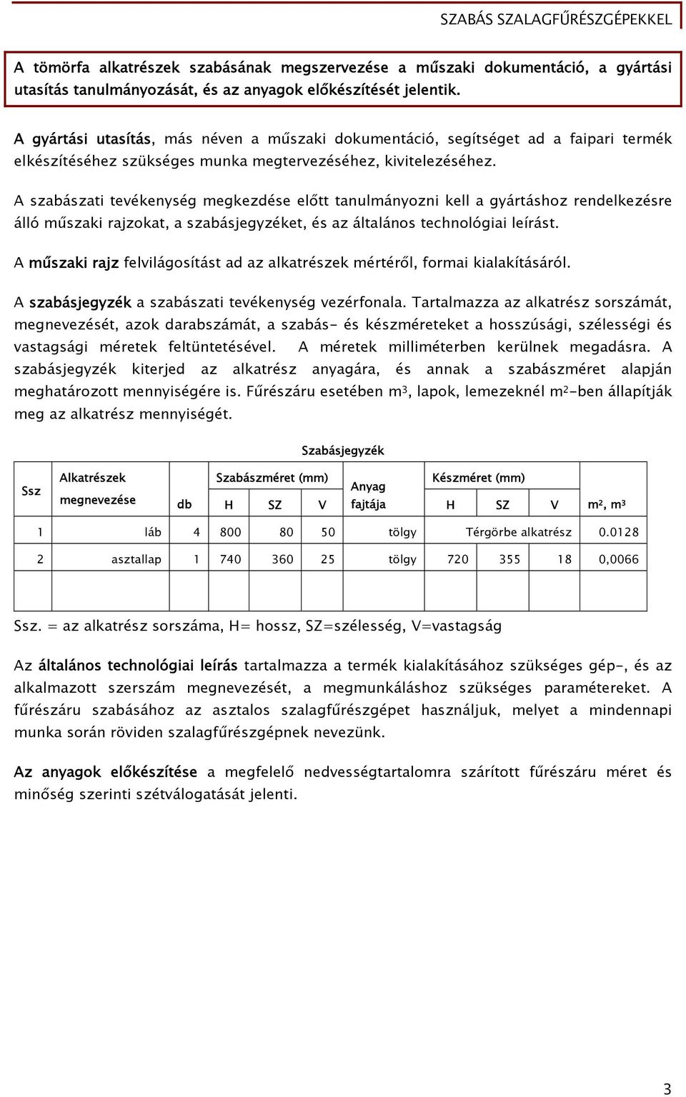 A szabászati tevékenység megkezdése előtt tanulmányozni kell a gyártáshoz rendelkezésre álló műszaki rajzokat, a szabásjegyzéket, és az általános technológiai leírást.