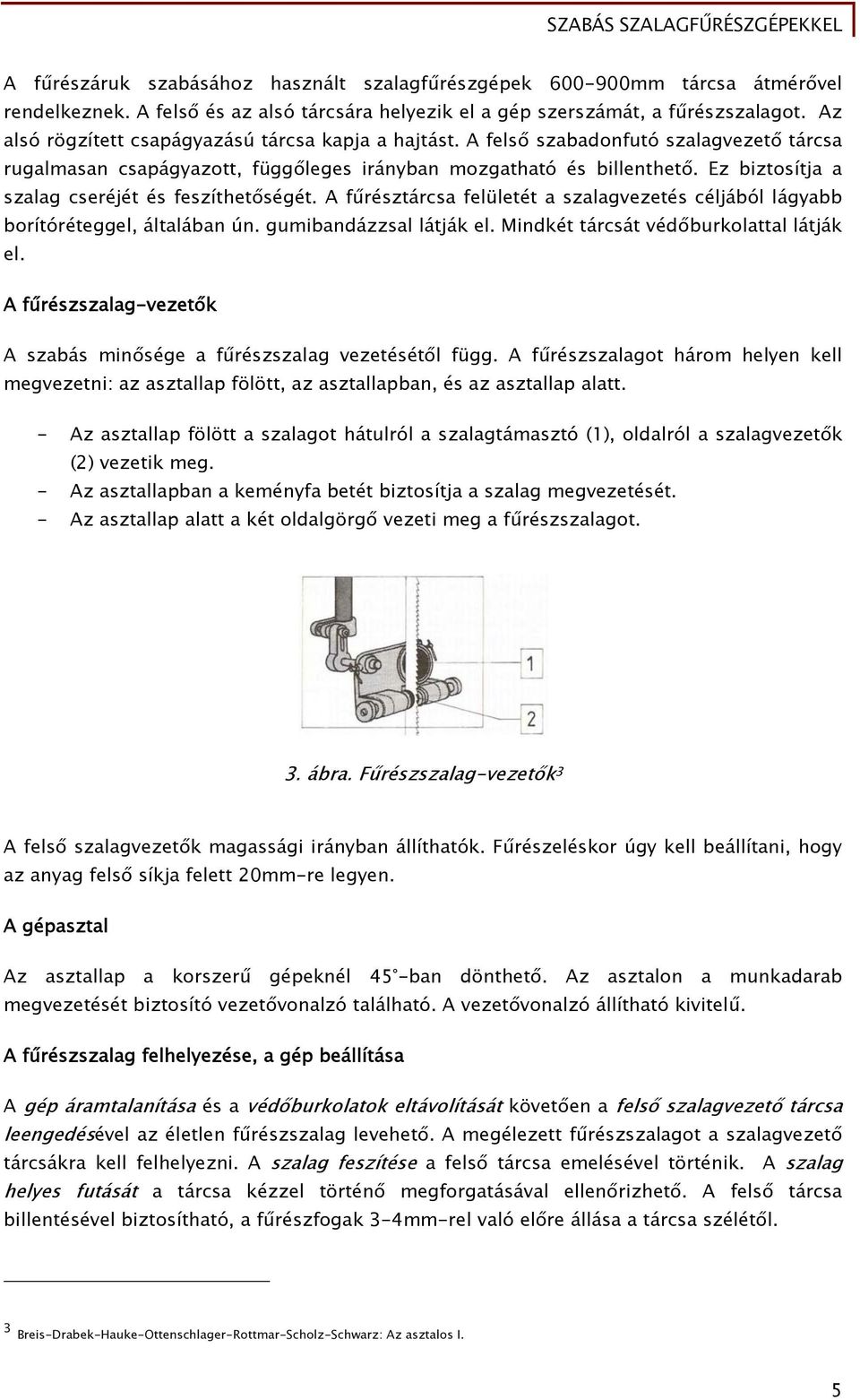 Ez biztosítja a szalag cseréjét és feszíthetőségét. A fűrésztárcsa felületét a szalagvezetés céljából lágyabb borítóréteggel, általában ún. gumibandázzsal látják el.