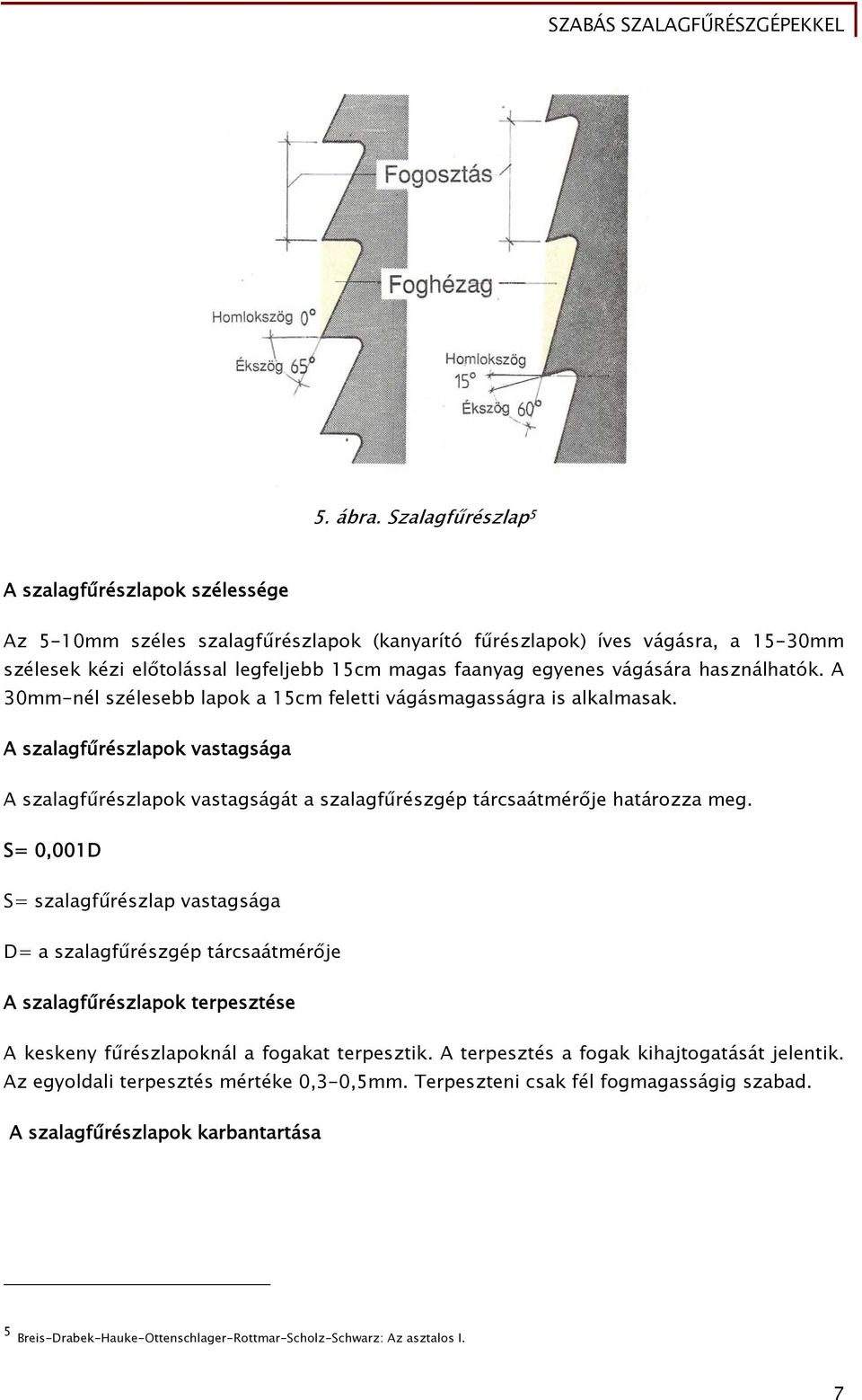 vágására használhatók. A 30mm-nél szélesebb lapok a 15cm feletti vágásmagasságra is alkalmasak.