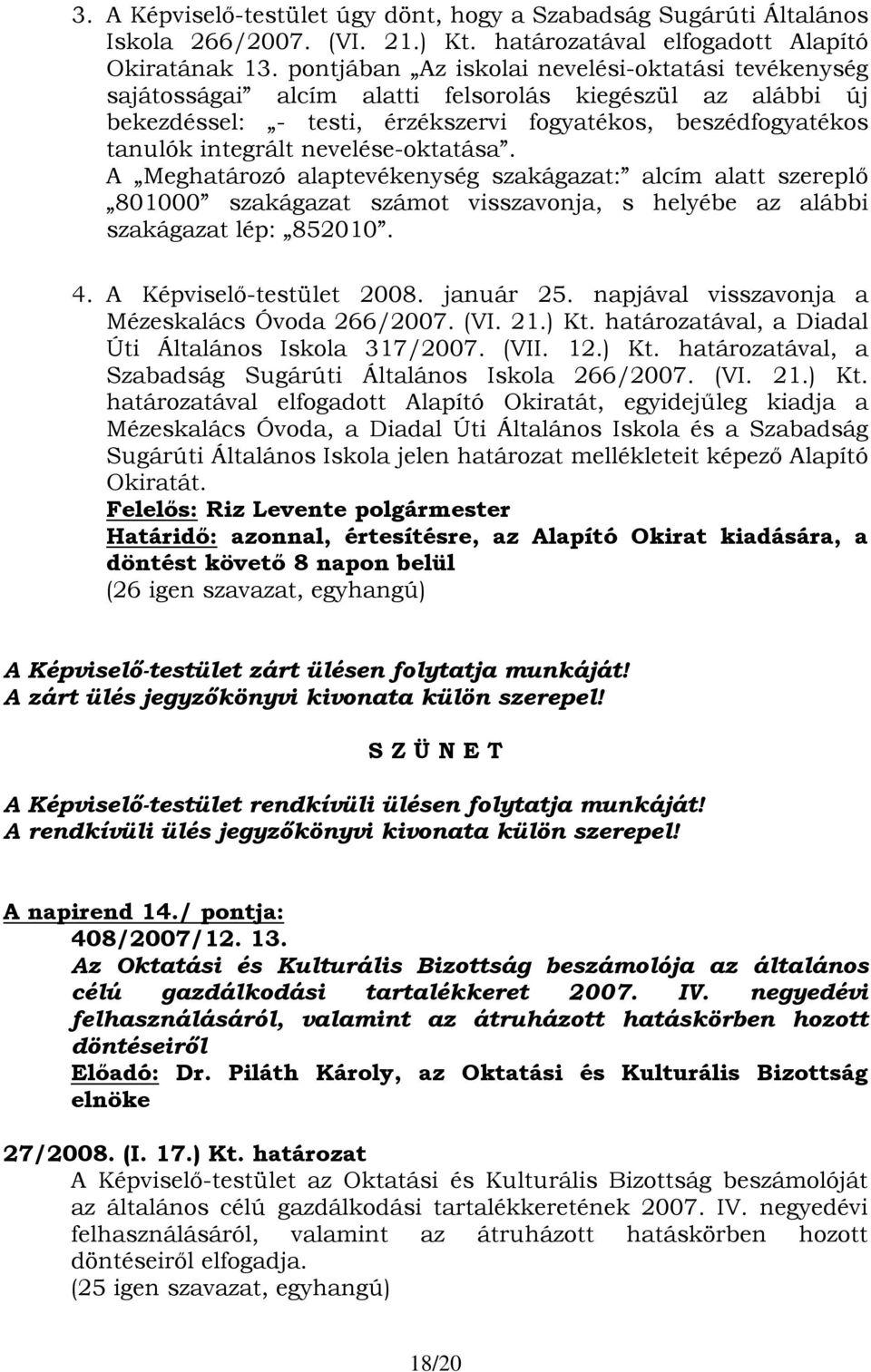 nevelése-oktatása. A Meghatározó alaptevékenység szakágazat: alcím alatt szereplő 801000 szakágazat számot visszavonja, s helyébe az alábbi szakágazat lép: 852010. 4. A Képviselő-testület 2008.