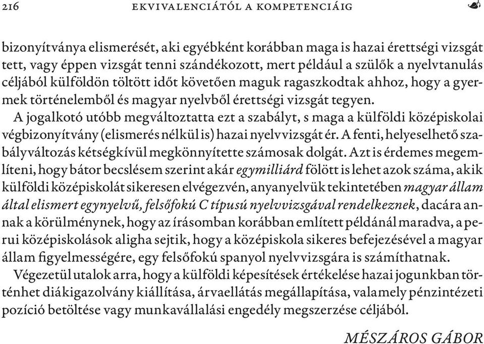 A jogalkotó utóbb megváltoztatta ezt a szabályt, s maga a külföldi középiskolai végbizonyítvány (elismerés nélkül is) hazai nyelvvizsgát ér.