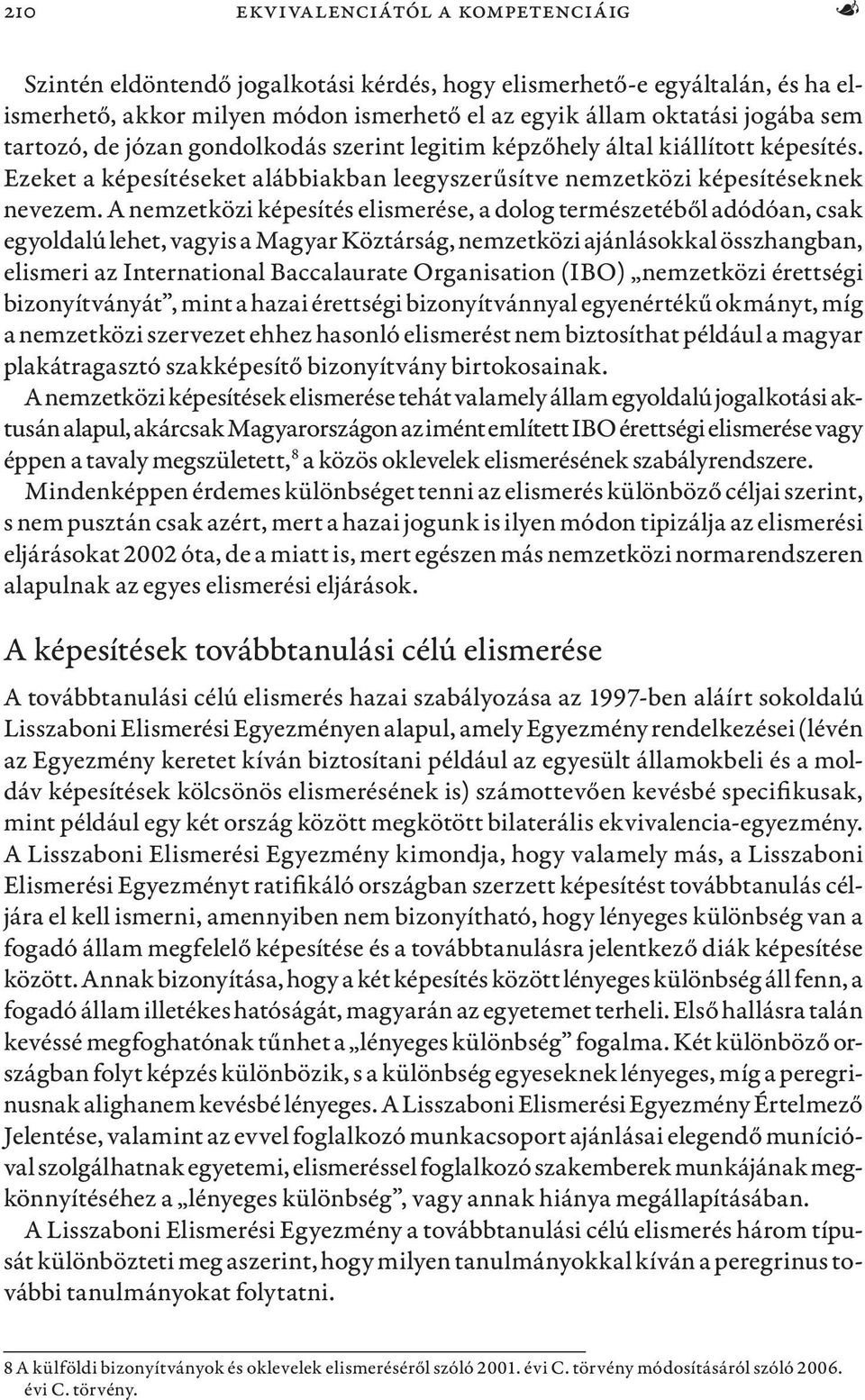A nemzetközi képesítés elismerése, a dolog természetéből adódóan, csak egyoldalú lehet, vagyis a Magyar Köztárság, nemzetközi ajánlásokkal összhangban, elismeri az International Baccalaurate