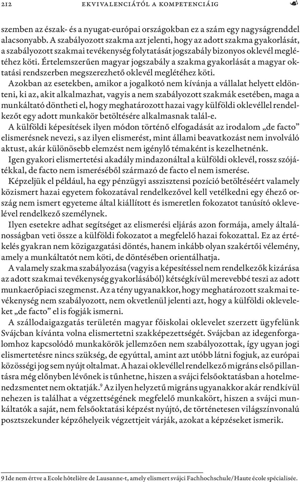 Értelemszerűen magyar jogszabály a szakma gyakorlását a magyar oktatási rendszerben megszerezhető oklevél meglétéhez köti.