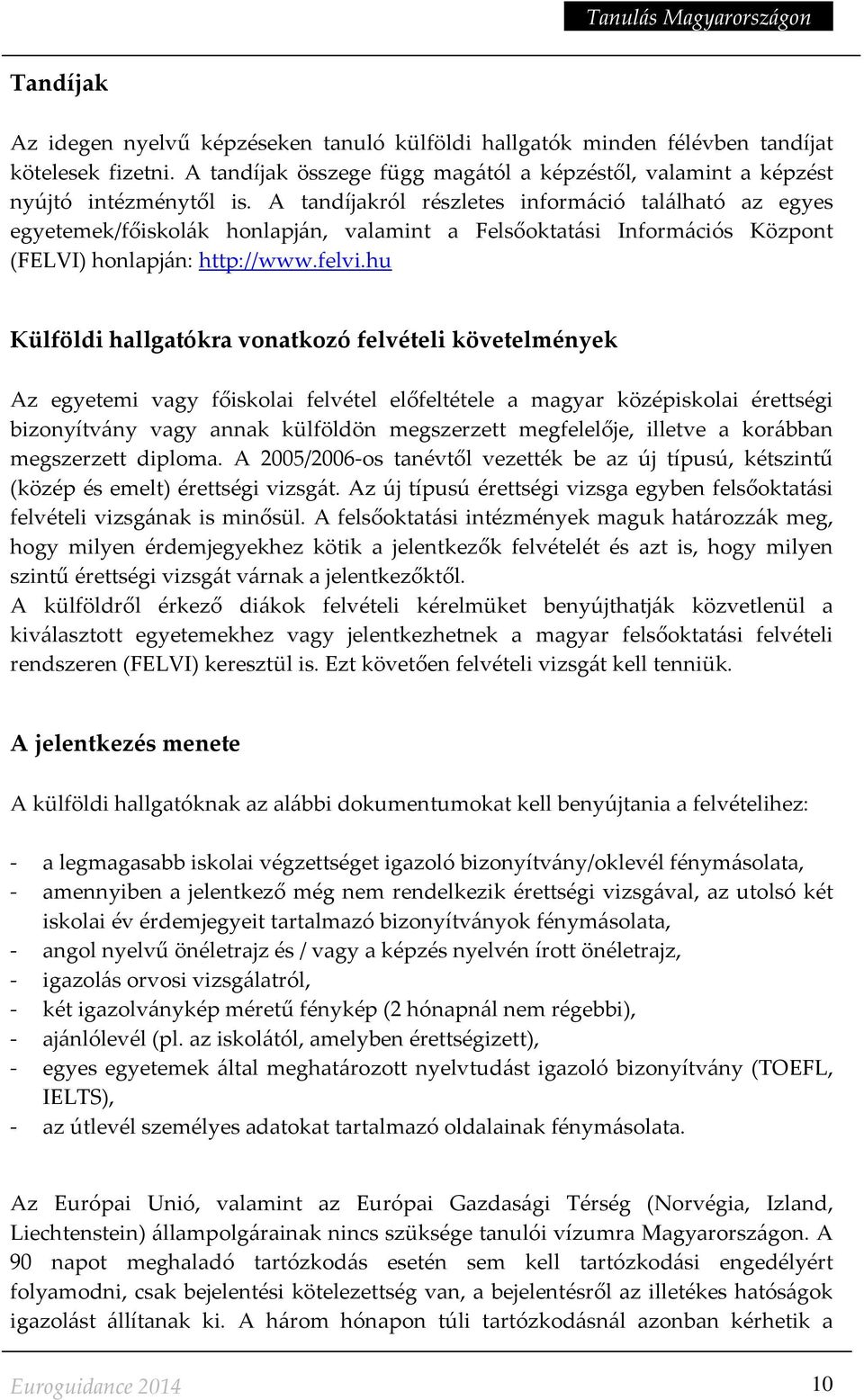 hu Külföldi hallgatókra vonatkozó felvételi követelmények Az egyetemi vagy főiskolai felvétel előfeltétele a magyar középiskolai érettségi bizonyítvány vagy annak külföldön megszerzett megfelelője,