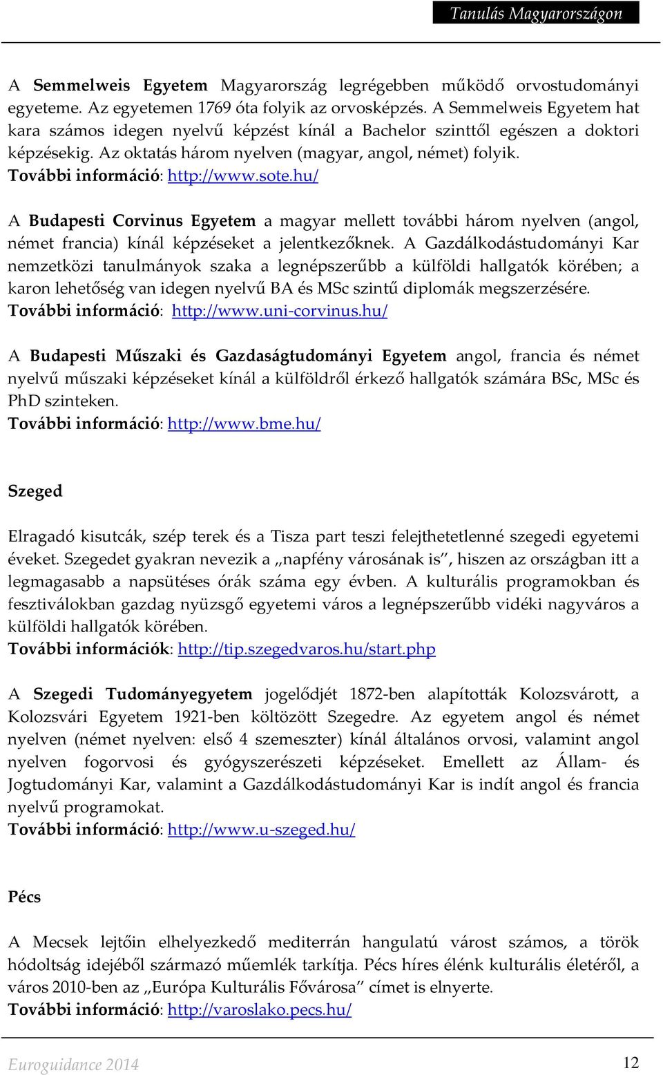 További információ: http://www.sote.hu/ A Budapesti Corvinus Egyetem a magyar mellett további három nyelven (angol, német francia) kínál képzéseket a jelentkezőknek.