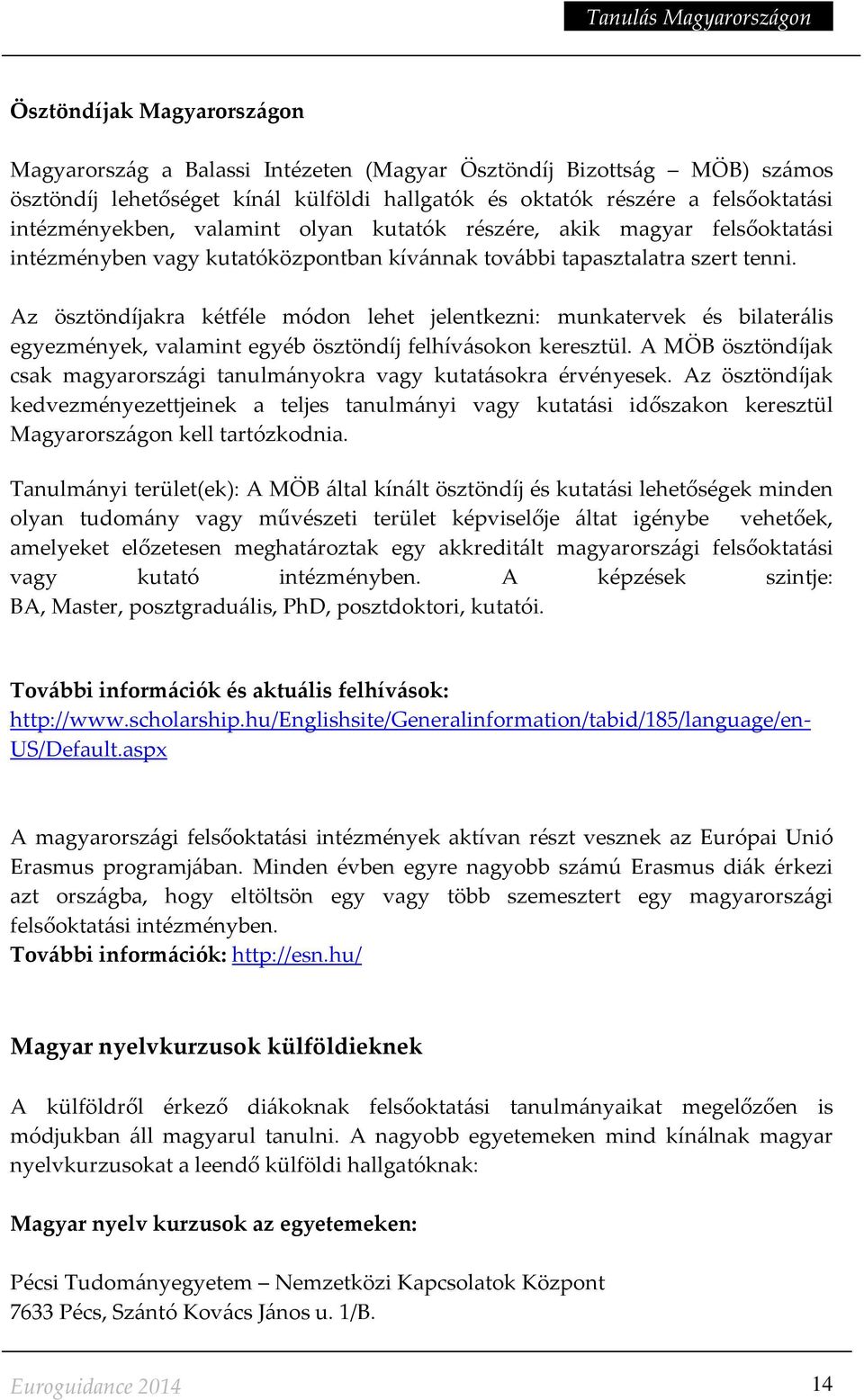 Az ösztöndíjakra kétféle módon lehet jelentkezni: munkatervek és bilaterális egyezmények, valamint egyéb ösztöndíj felhívásokon keresztül.