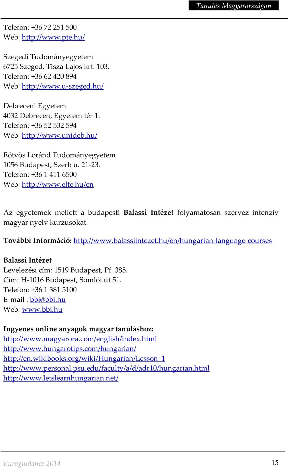 Telefon: +36 1 411 6500 Web: http://www.elte.hu/en Az egyetemek mellett a budapesti Balassi Intézet folyamatosan szervez intenzív magyar nyelv kurzusokat. További Információ: http://www.