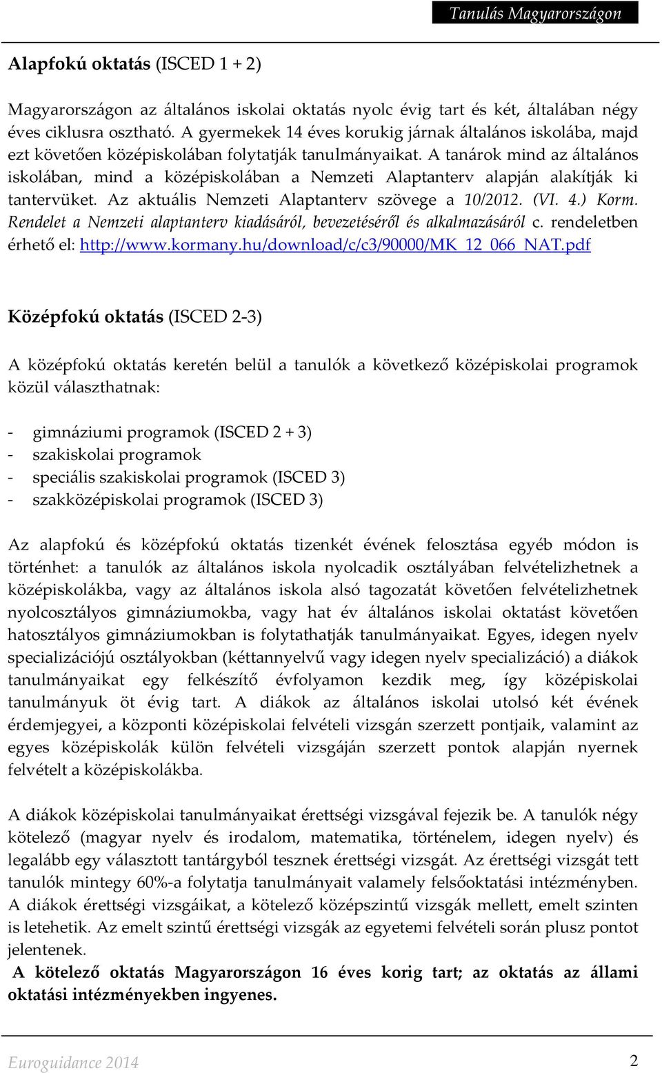 A tanárok mind az általános iskolában, mind a középiskolában a Nemzeti Alaptanterv alapján alakítják ki tantervüket. Az aktuális Nemzeti Alaptanterv szövege a 10/2012. (VI. 4.) Korm.