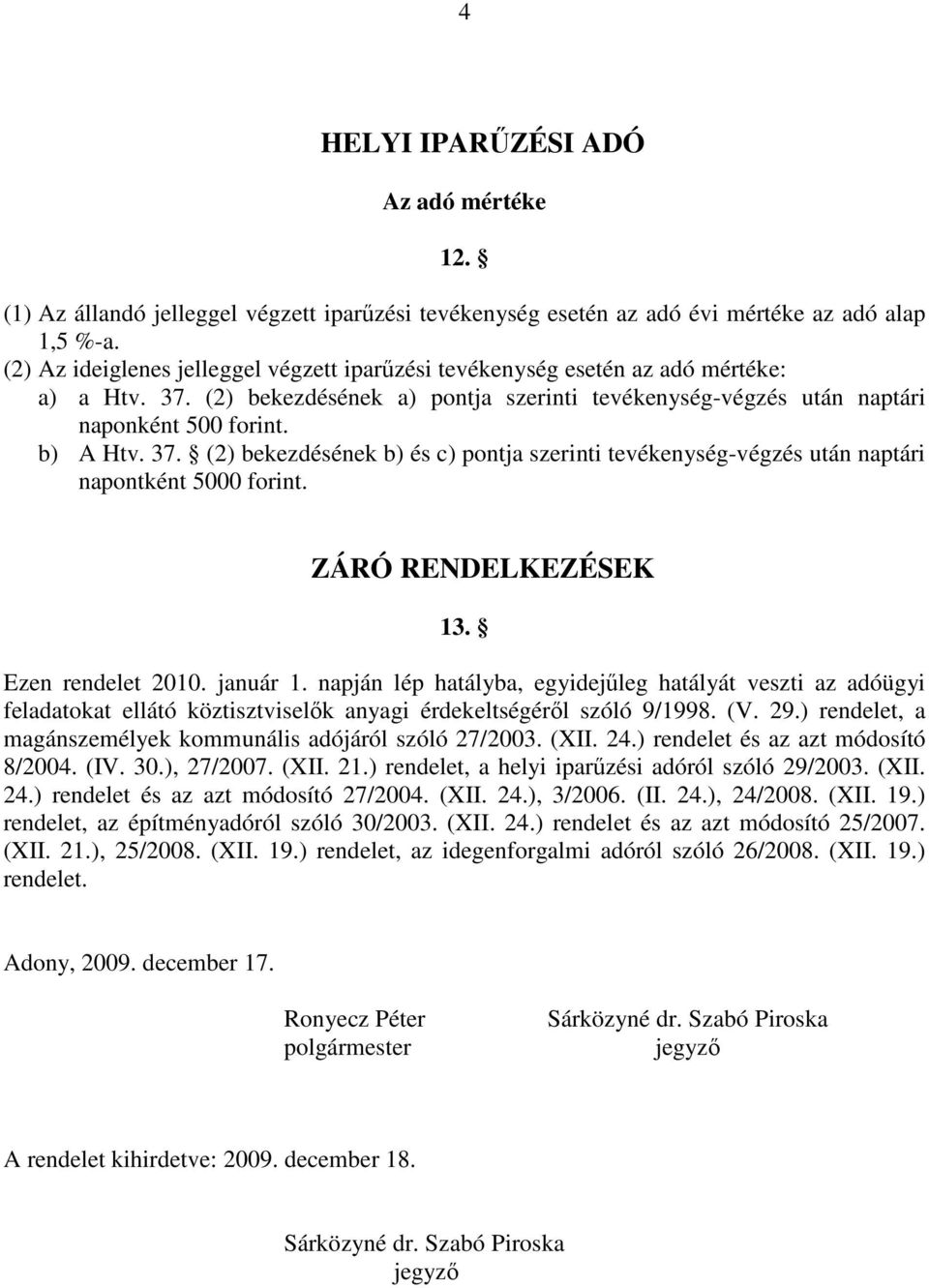 ZÁRÓ RENDELKEZÉSEK 13. Ezen rendelet 2010. január 1. napján lép hatályba, egyidejőleg hatályát veszti az adóügyi feladatokat ellátó köztisztviselık anyagi érdekeltségérıl szóló 9/1998. (V. 29.