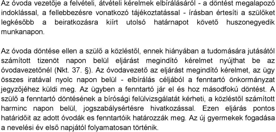 Az óvoda döntése ellen a szülő a közléstől, ennek hiányában a tudomására jutásától számított tizenöt napon belül eljárást megindító kérelmet nyújthat be az óvodavezetőnél (Nkt. 37. ).