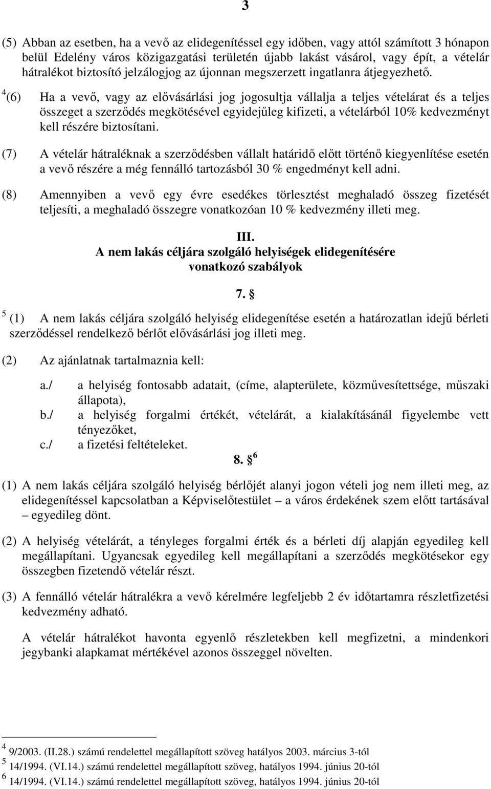 4 (6) Ha a vevő, vagy az elővásárlási jog jogosultja vállalja a teljes vételárat és a teljes összeget a szerződés megkötésével egyidejűleg kifizeti, a vételárból 10% kedvezményt kell részére