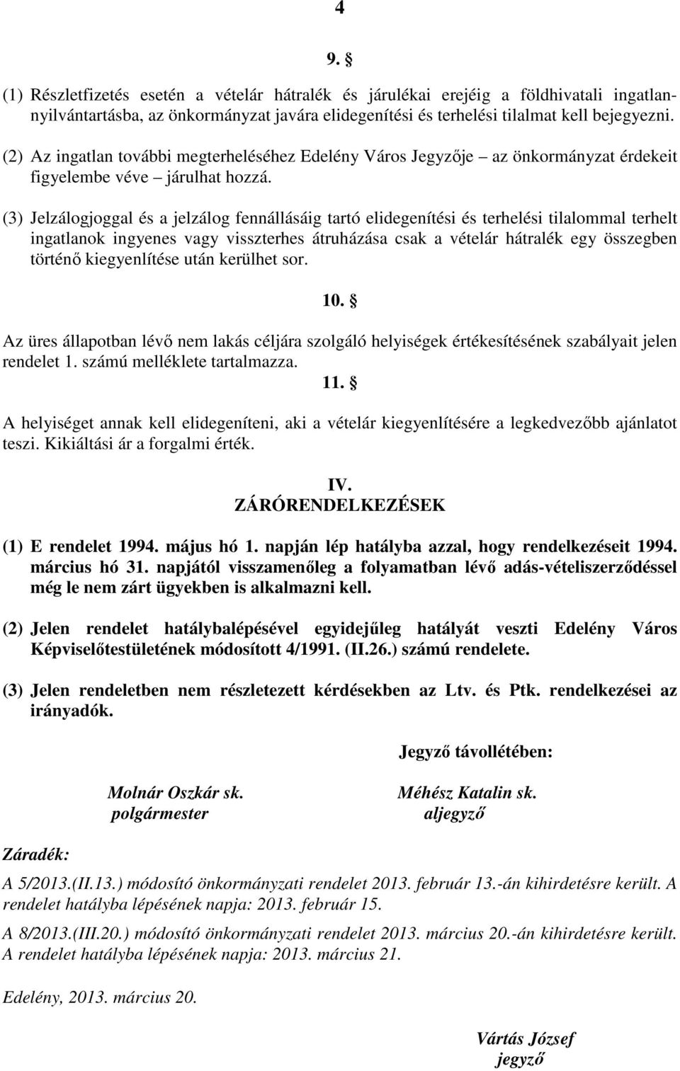 (3) Jelzálogjoggal és a jelzálog fennállásáig tartó elidegenítési és terhelési tilalommal terhelt ingatlanok ingyenes vagy visszterhes átruházása csak a vételár hátralék egy összegben történő