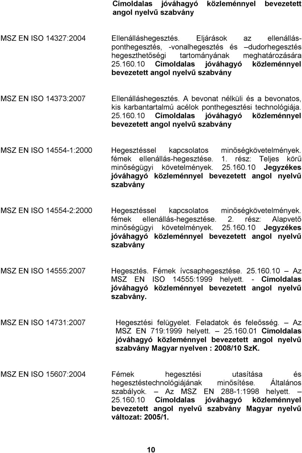 10 Címoldalas jóváhagyó közleménnyel bevezetett angol nyelvű MSZ EN ISO 14373:2007 Ellenálláshegesztés. A bevonat nélküli és a bevonatos, kis karbantartalmú acélok ponthegesztési technológiája. 25.