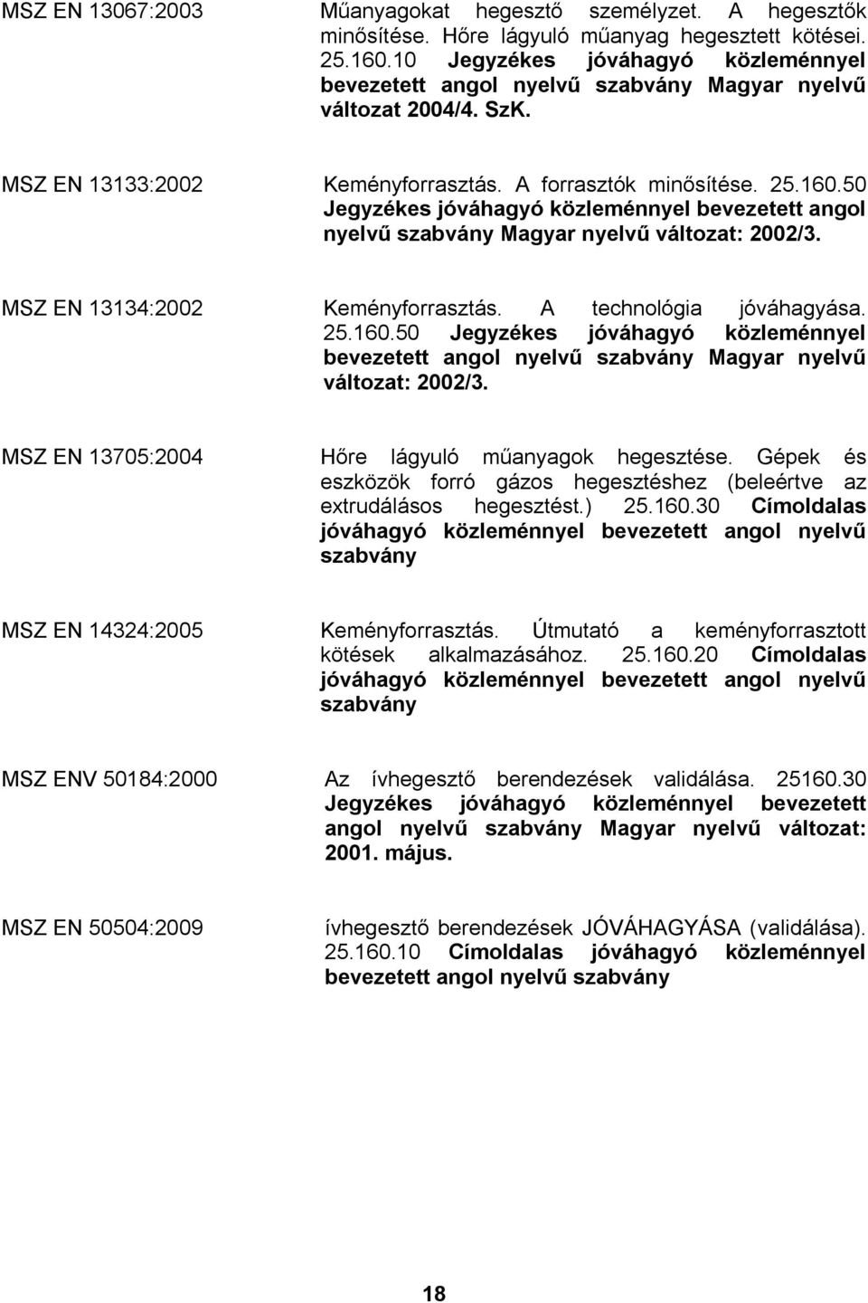 50 Jegyzékes jóváhagyó közleménnyel bevezetett angol nyelvű Magyar nyelvű változat: 2002/3. MSZ EN 13134:2002 Keményforrasztás. A technológia jóváhagyása. 25.160.