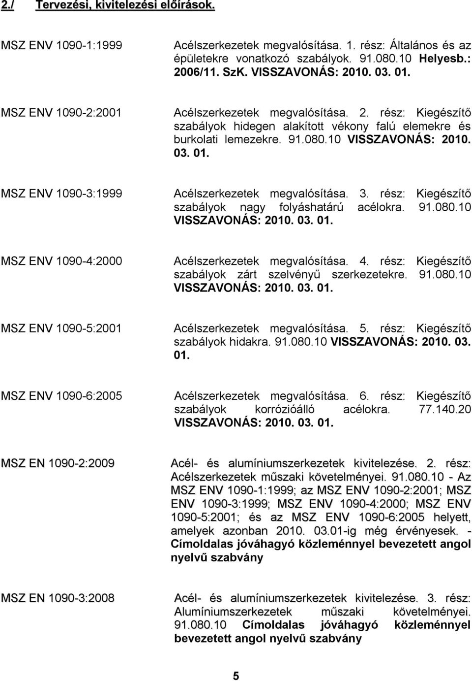 3. rész: Kiegészítő szabályok nagy folyáshatárú acélokra. 91.080.10 VISSZAVONÁS: 2010. 03. 01. MSZ ENV 1090-4:2000 Acélszerkezetek megvalósítása. 4.