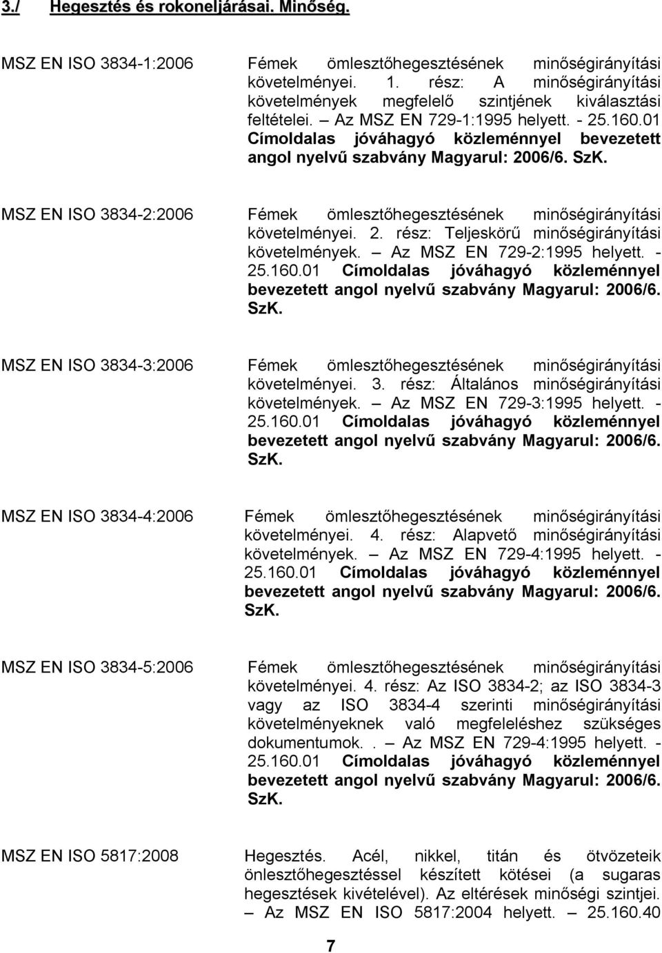 01 Címoldalas jóváhagyó közleménnyel bevezetett angol nyelvű Magyarul: 2006/6. SzK. MSZ EN ISO 3834-2:2006 Fémek ömlesztőhegesztésének minőségirányítási követelményei. 2. rész: Teljeskörű minőségirányítási követelmények.