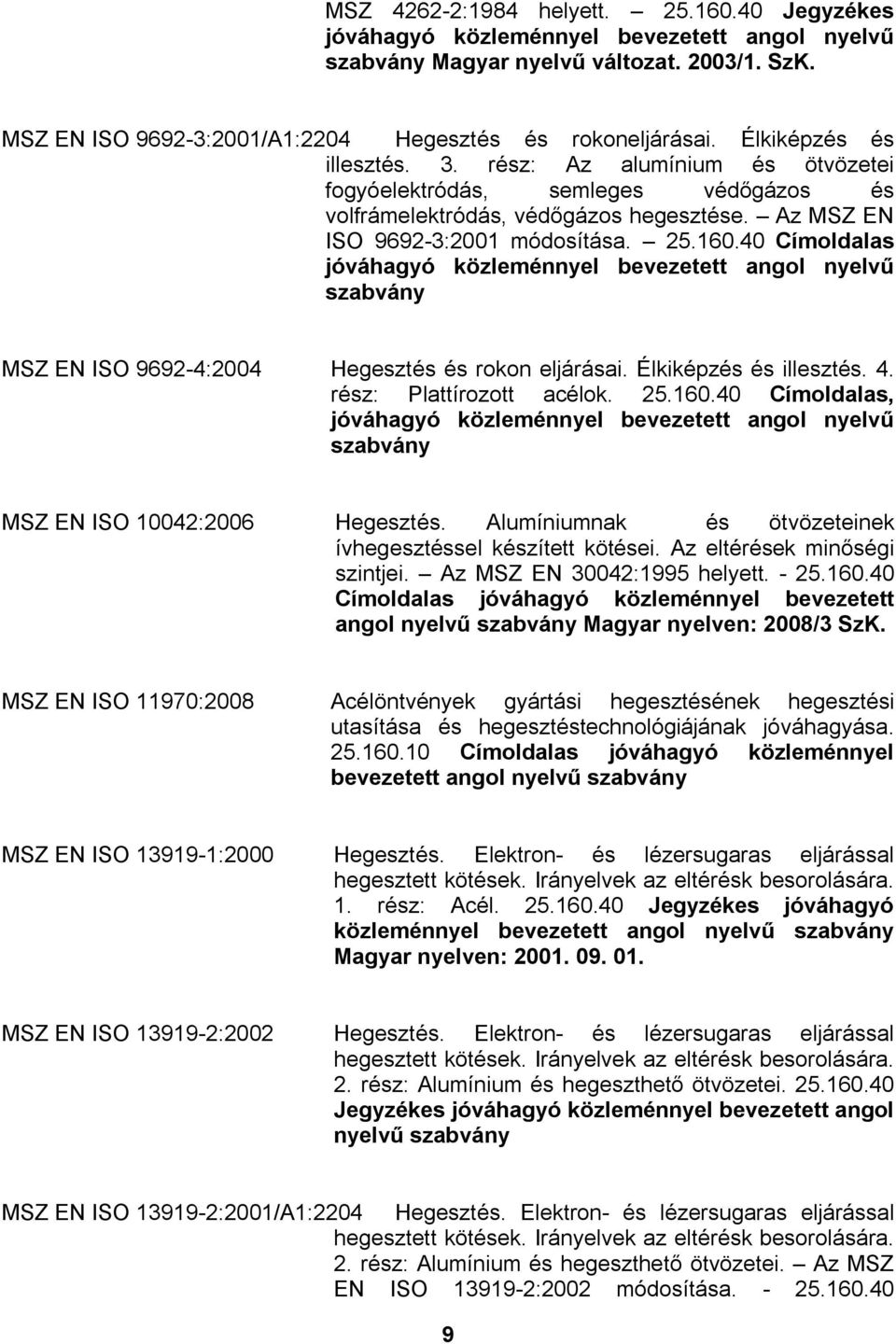 40 Címoldalas MSZ EN ISO 9692-4:2004 Hegesztés és rokon eljárásai. Élkiképzés és illesztés. 4. rész: Plattírozott acélok. 25.160.40 Címoldalas, MSZ EN ISO 10042:2006 Hegesztés.