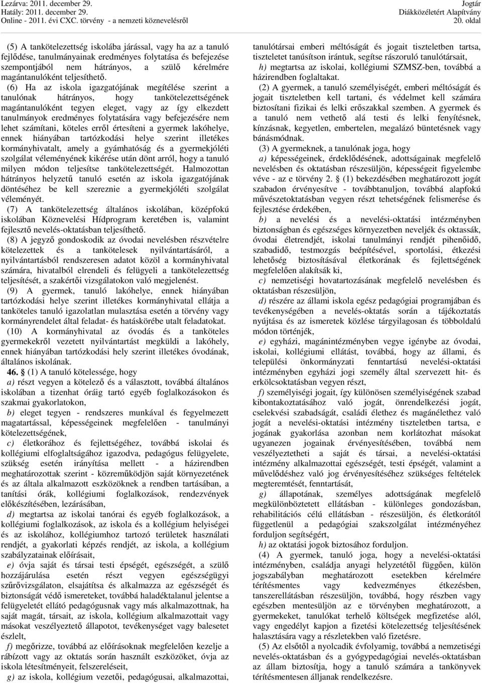 (6) Ha az iskola igazgatójának megítélése szerint a tanulónak hátrányos, hogy tankötelezettségének magántanulóként tegyen eleget, vagy az így elkezdett tanulmányok eredményes folytatására vagy