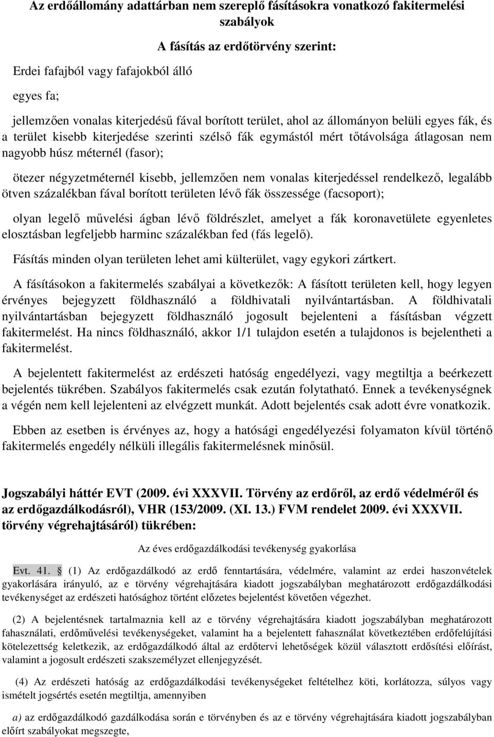 négyzetméternél kisebb, jellemzően nem vonalas kiterjedéssel rendelkező, legalább ötven százalékban fával borított területen lévő fák összessége (facsoport); olyan legelő művelési ágban lévő