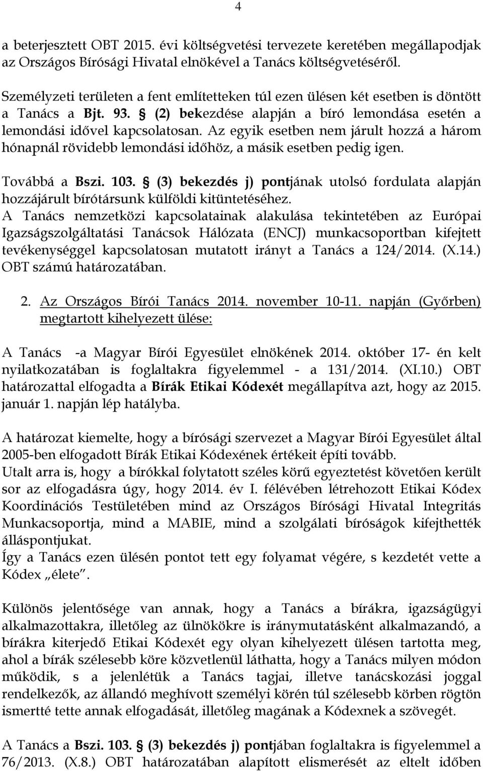 Az egyik esetben nem járult hozzá a három hónapnál rövidebb lemondási időhöz, a másik esetben pedig igen. Továbbá a Bszi. 103.