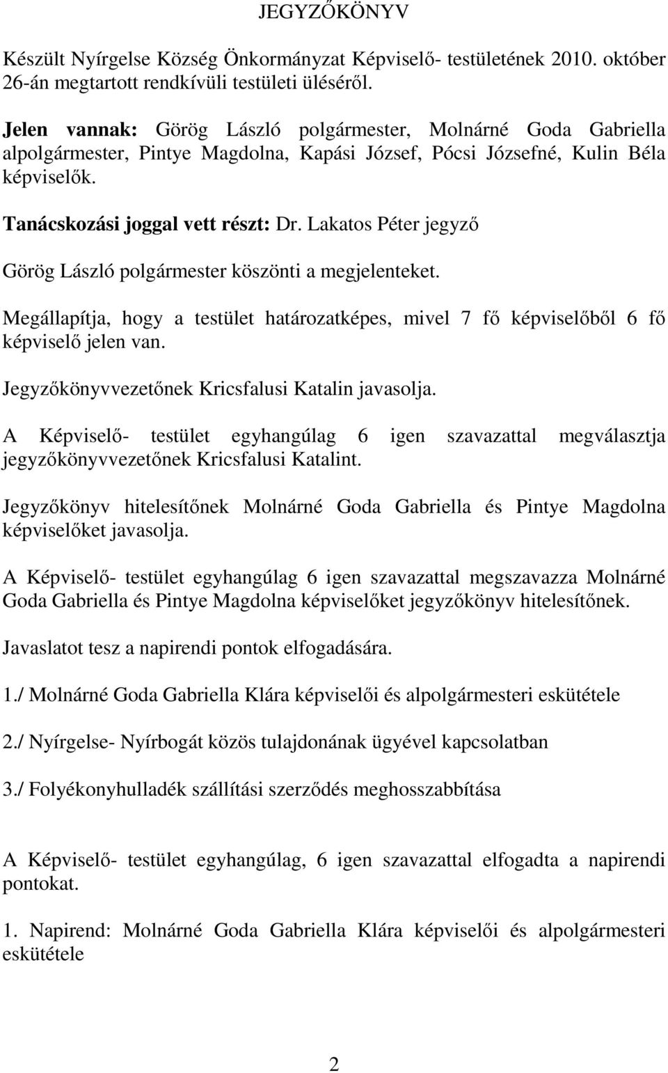 Lakatos Péter jegyző Görög László polgármester köszönti a megjelenteket. Megállapítja, hogy a testület határozatképes, mivel 7 fő képviselőből 6 fő képviselő jelen van.