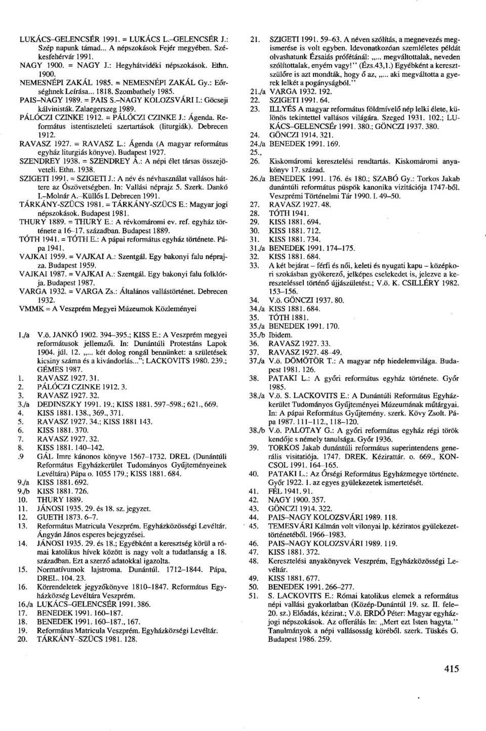 : Agenda. Református istentiszteleti szertartások (liturgiák). Debrecen 1912. RAVASZ 1927. = RAVASZ L.: Agenda (A magyar református egyház liturgiás könyve). Budapest 1927. SZENDREY 1938.