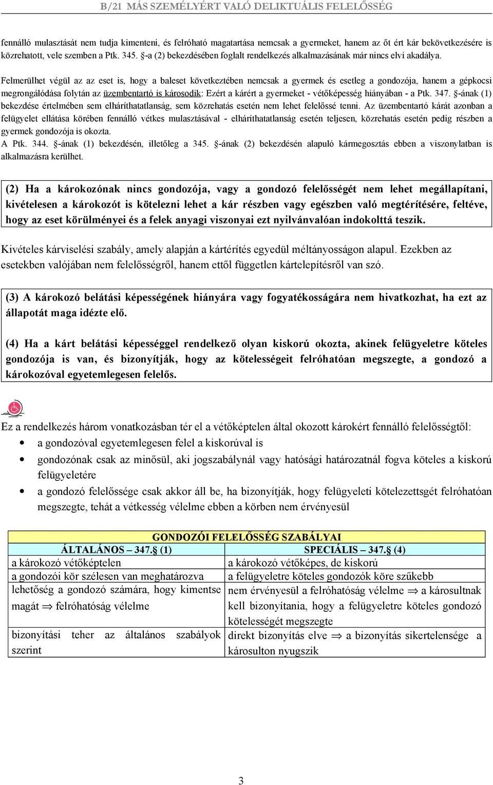 Felmerülhet végül az az eset is, hogy a baleset következtében nemcsak a gyermek és esetleg a gondozója, hanem a gépkocsi megrongálódása folytán az üzembentartó is károsodik: Ezért a kárért a