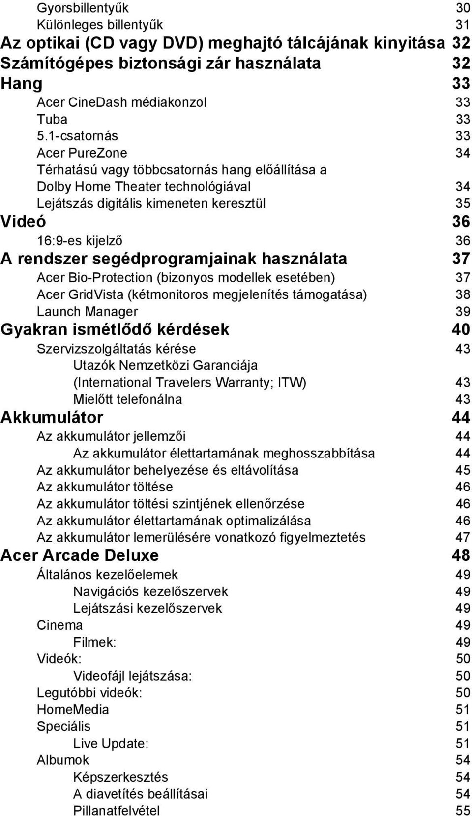 segédprogramjainak használata 37 Acer Bio-Protection (bizonyos modellek esetében) 37 Acer GridVista (kétmonitoros megjelenítés támogatása) 38 Launch Manager 39 Gyakran ismétlődő kérdések 40