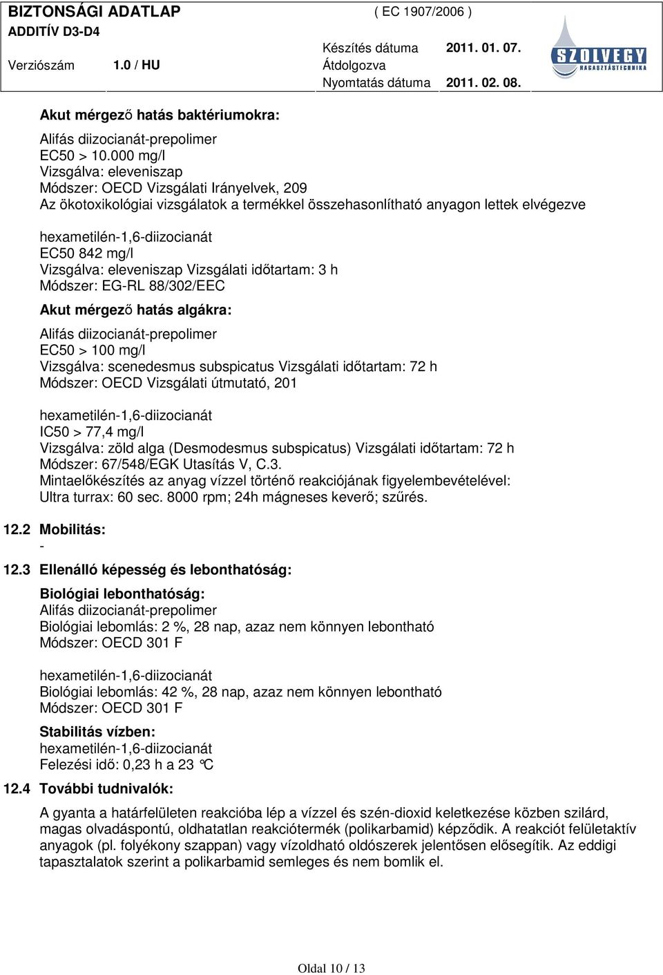 Vizsgálati idıtartam: 3 h Módszer: EG-RL 88/302/EEC Akut mérgezı hatás algákra: EC50 > 100 mg/l Vizsgálva: scenedesmus subspicatus Vizsgálati idıtartam: 72 h Módszer: OECD Vizsgálati útmutató, 201