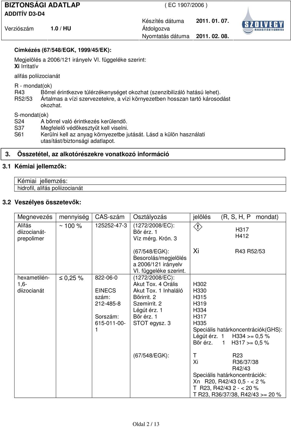 R52/53 Ártalmas a vízi szervezetekre, a vízi környezetben hosszan tartó károsodást okozhat. S-mondat(ok) S24 A bırrel való érintkezés kerülendı. S37 Megfelelı védıkesztyőt kell viselni.