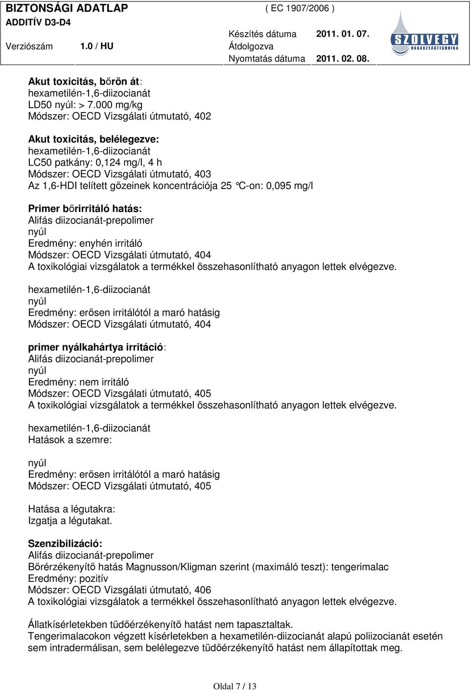 0,095 mg/l Primer bırirritáló hatás: nyúl Eredmény: enyhén irritáló Módszer: OECD Vizsgálati útmutató, 404 A toxikológiai vizsgálatok a termékkel összehasonlítható anyagon lettek elvégezve.