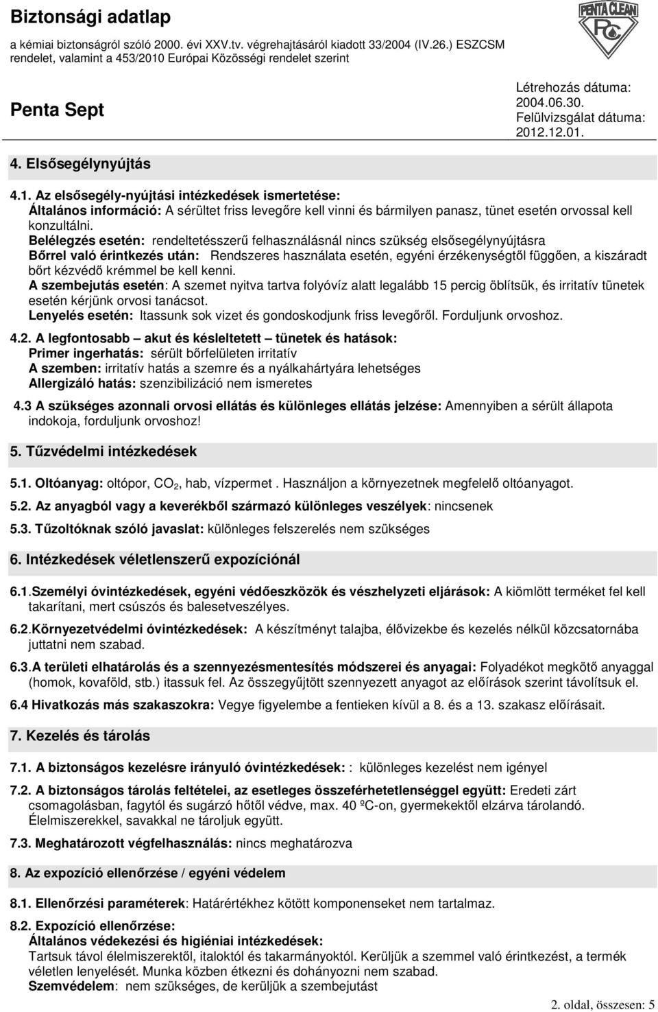 kézvédı krémmel be kell kenni. A szembejutás esetén: A szemet nyitva tartva folyóvíz alatt legalább 15 percig öblítsük, és irritatív tünetek esetén kérjünk orvosi tanácsot.