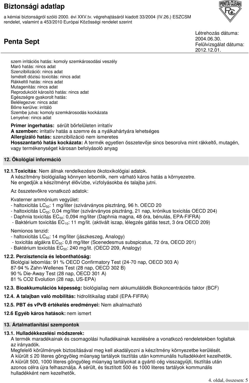 ingerhatás: sérült bırfelületen irritatív A szemben: irritatív hatás a szemre és a nyálkahártyára lehetséges Allergizáló hatás: szenzibilizáció nem ismeretes Hosszantartó hatás kockázata: A termék