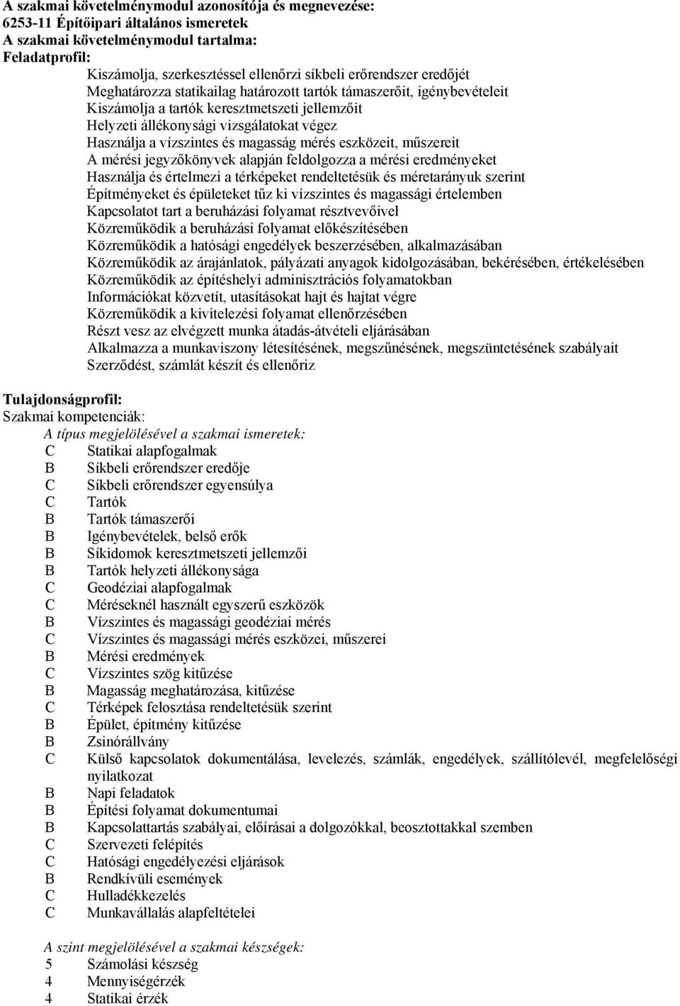 vízszintes és magasság mérés eszközeit, műszereit A mérési jegyzőkönyvek alapján feldolgozza a mérési eredményeket Használja és értelmezi a térképeket rendeltetésük és méretarányuk szerint