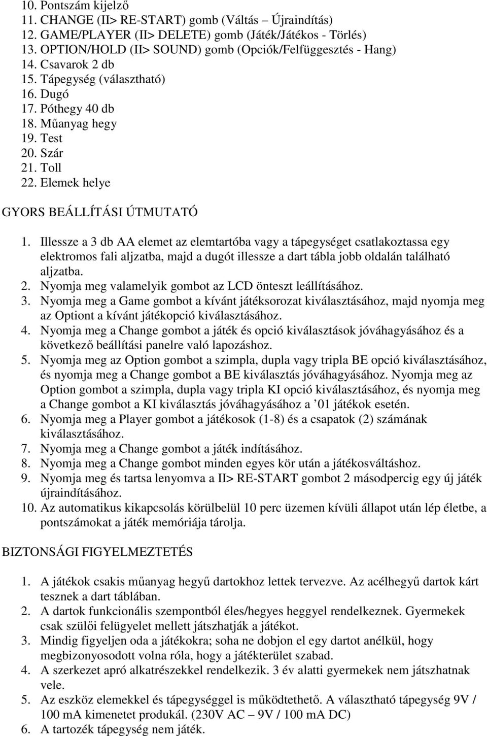 Illessze a 3 db AA elemet az elemtartóba vagy a tápegységet csatlakoztassa egy elektromos fali aljzatba, majd a dugót illessze a dart tábla jobb oldalán található aljzatba. 2.