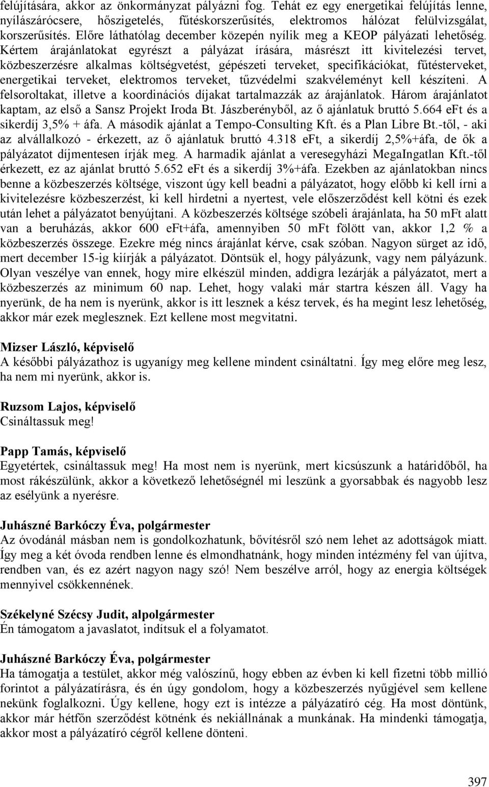 Kértem árajánlatokat egyrészt a pályázat írására, másrészt itt kivitelezési tervet, közbeszerzésre alkalmas költségvetést, gépészeti terveket, specifikációkat, fűtésterveket, energetikai terveket,