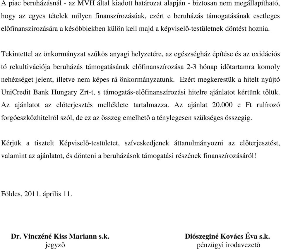 Tekintettel az önkormányzat szűkös anyagi helyzetére, az egészségház építése és az oxidációs tó rekultivációja beruházás támogatásának előfinanszírozása 2-3 hónap időtartamra komoly nehézséget