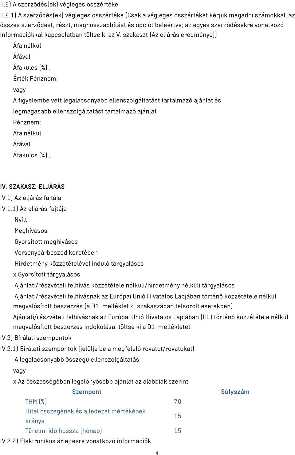 szakaszt (Az eljárás eredménye)) Áfa nélkül Áfával Áfakulcs (%), Érték Pénznem: vagy A figyelembe vett legalacsonyabb ellenszolgáltatást tartalmazó ajánlat és legmagasabb ellenszolgáltatást