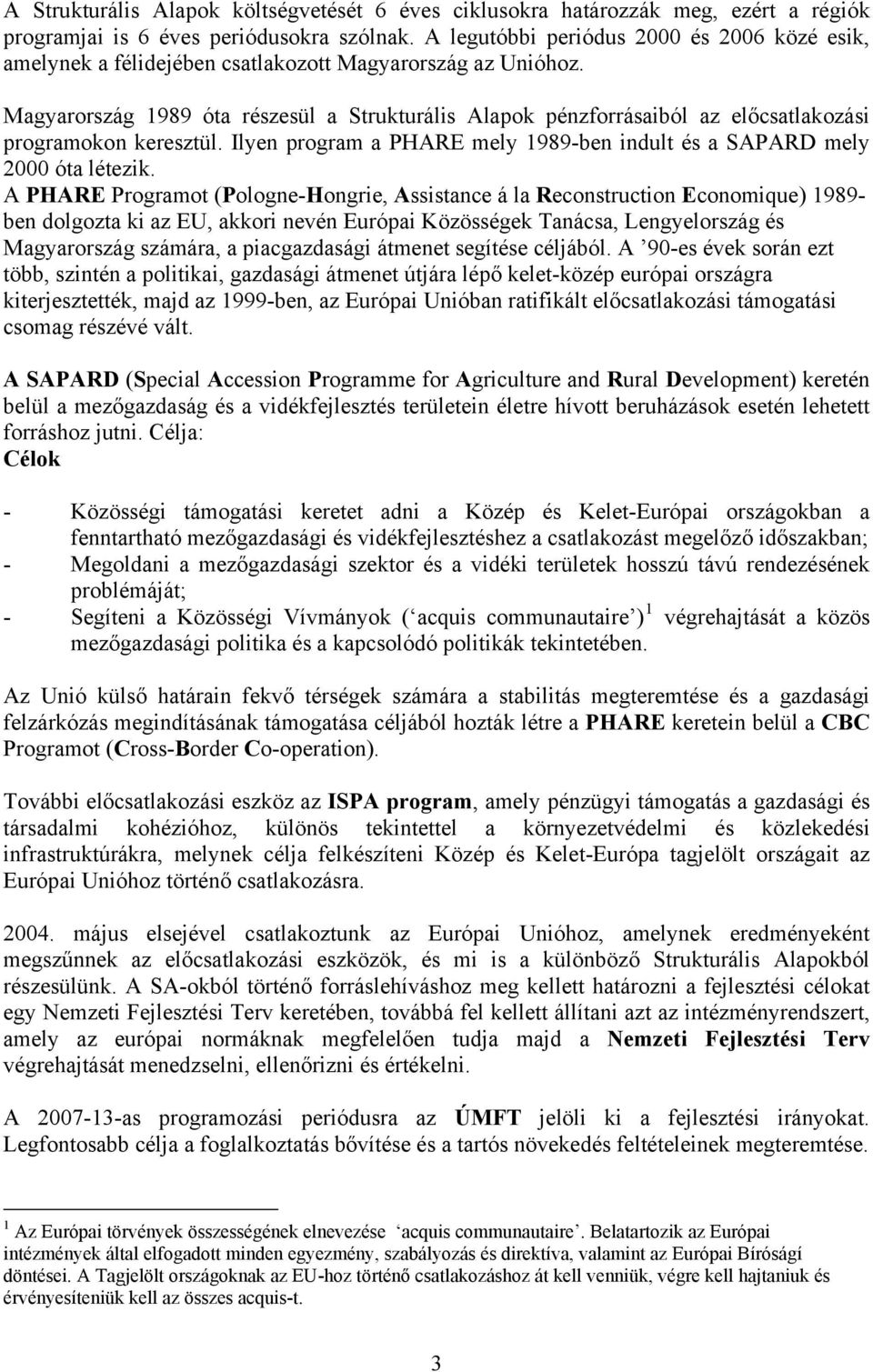 Magyarország 1989 óta részesül a Strukturális Alapok pénzforrásaiból az előcsatlakozási programokon keresztül. Ilyen program a PHARE mely 1989-ben indult és a SAPARD mely 2000 óta létezik.